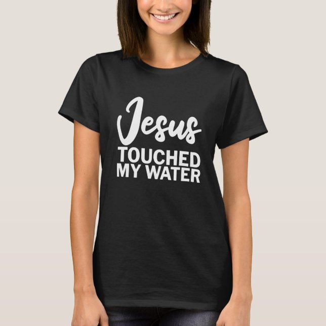 Jesus Touched My Water       T-Shirt (Front)