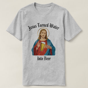 JESUS TURNED WATER INTO BEER T-Shirt