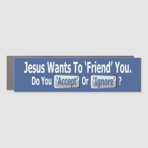 JESUS WANTS TO FRIEND YOU DO YOU ACCEPT OR IGNORE CAR MAGNET