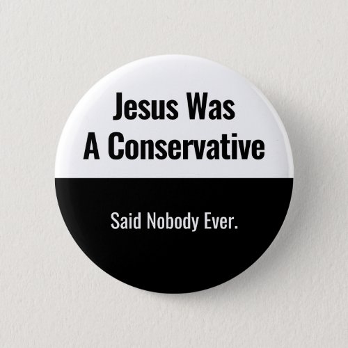 Jesus Was A Conservative _ Said Nobody Ever Button