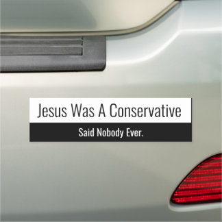 Jesus Was A Conservative - Said Nobody Ever Car Magnet