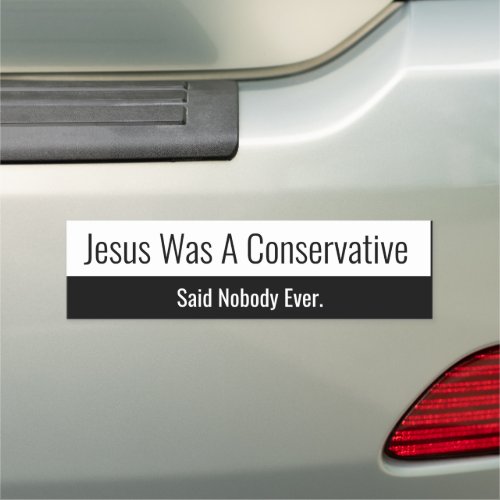 Jesus Was A Conservative _ Said Nobody Ever Car Magnet