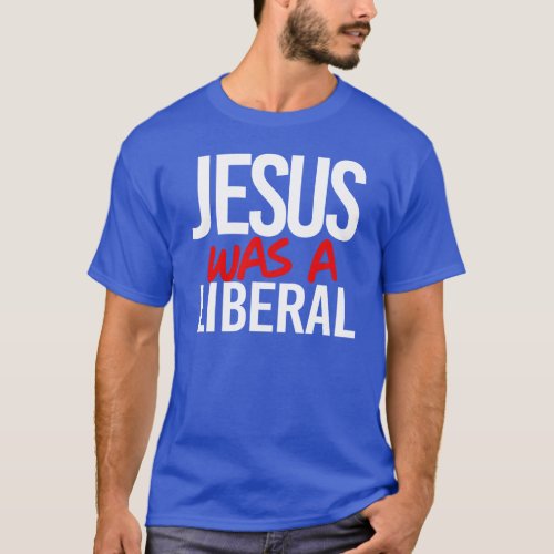 Jesus was a liberal T_Shirt