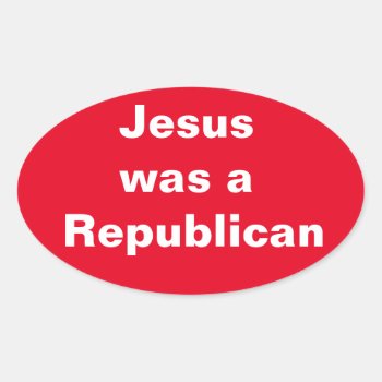 Jesus Was A Republican Oval Sticker by GreenCannon at Zazzle