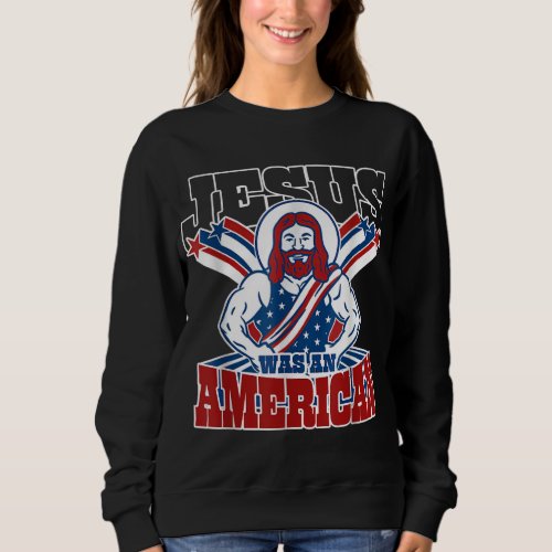 Jesus Was An American USA 4th Of July Funny Sweatshirt