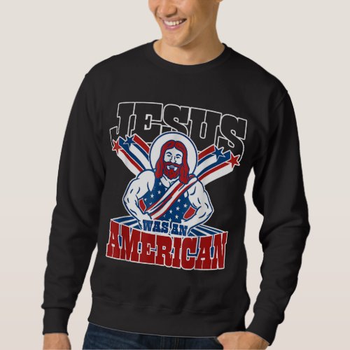 Jesus Was An American USA 4th Of July Funny Sweatshirt