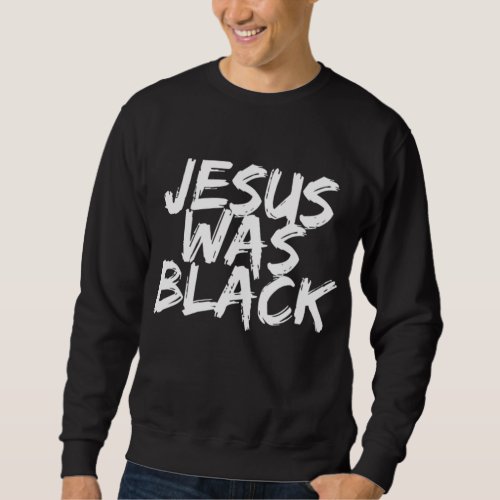 Jesus Was Black Sweatshirt