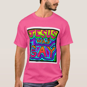 Jesus Was Gay T-Shirt