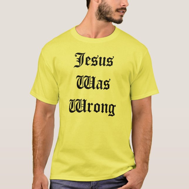 Jesus Was Wrong T-Shirt (Front)