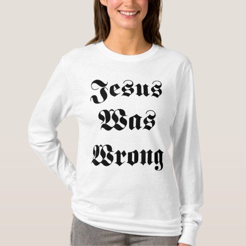 Jesus Was Wrong T_Shirt