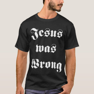 jesus was wrong t shirt