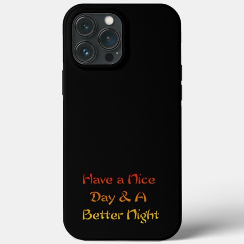 Jet Black Have a nice Day and a Nice Night iPhone 13 Pro Max Case
