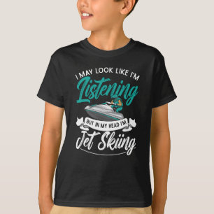 Jet Ski I May Look Like I'm Listening Jet Skiing T-Shirt