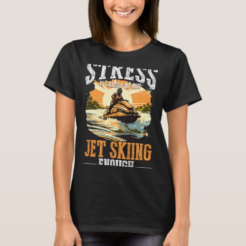Jet Ski Water Sport Stress caused by not jet skiin T_Shirt