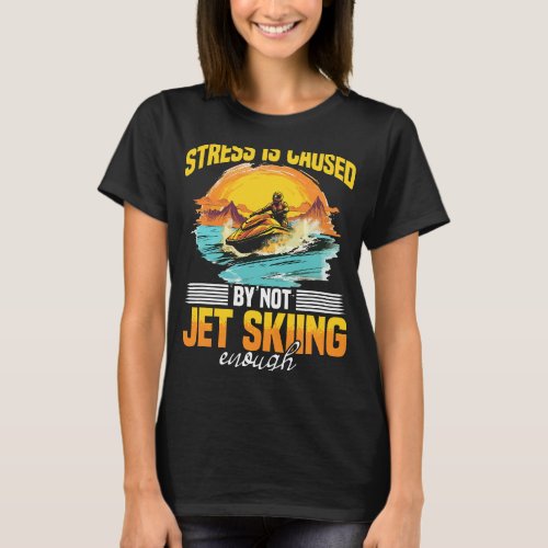 Jet Ski Water Sport Stress caused by not jet skiin T_Shirt