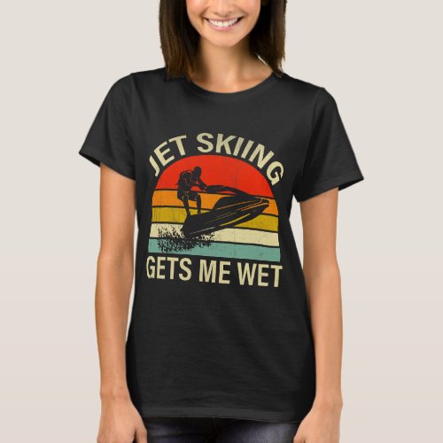 Jet Skiing 2Jet Skiing Gets me Wet T_Shirt