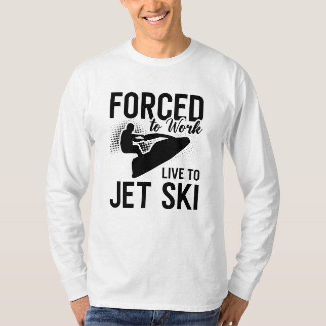 Jet Skiing Forced To Work Live To Jet Ski Jetski T-Shirt (Front)