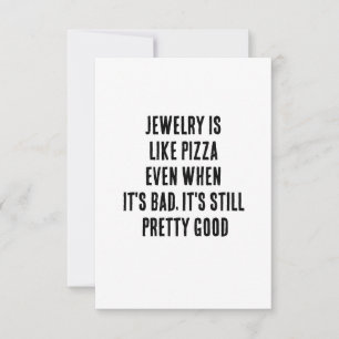 Jewelry is like pizza – even when it's bad, it's thank you card