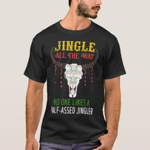 Jingle All The Way No One Likes A Half Assed Jingl T-Shirt