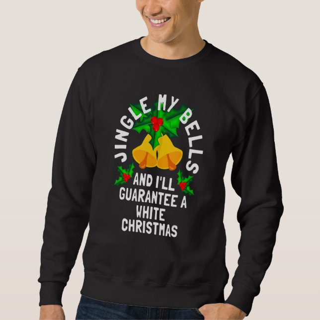 Jingle My Bells And I'll Guarantee A White Christm Sweatshirt (Front)