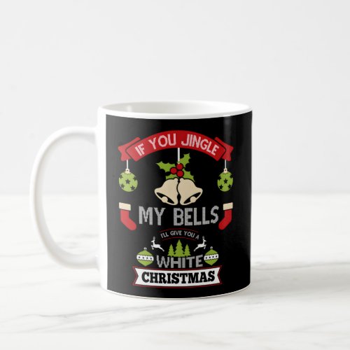 Jingle My Bells ILl Give You A White  Coffee Mug
