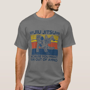 Jiu Jitsu Because You Might Run Out Of Ammo Funny T-Shirt