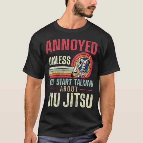 Jiu Jitsu Bjj Annoyed Unless You Start Talking T_Shirt