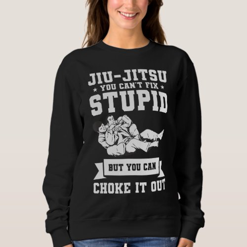 Jiu_Jitsu You Cant Fix Stupid But You Can Choke I Sweatshirt