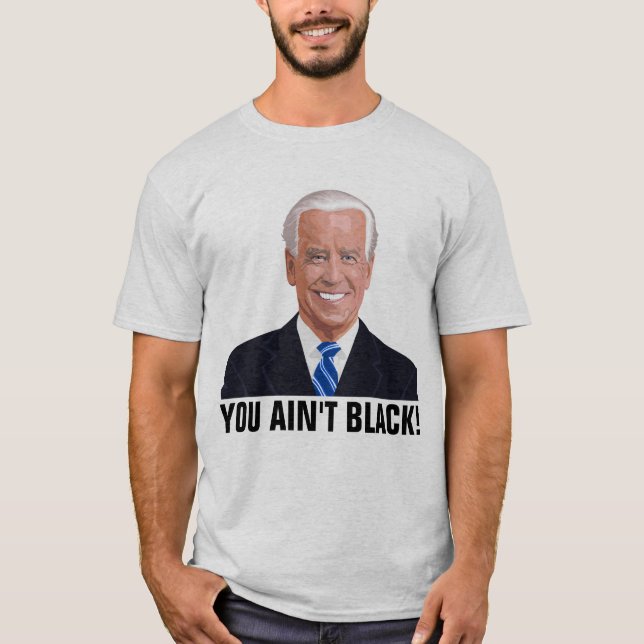 JOE BIDEN FUNNY YOU AIN'T BLACK! T-SHIRTS (Front)