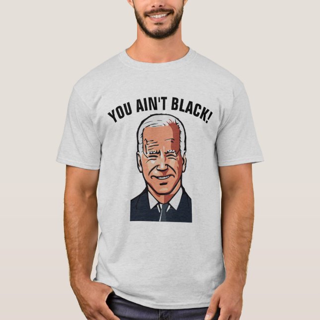 JOE BIDEN FUNNY YOU AIN'T BLACK! T-SHIRTS (Front)