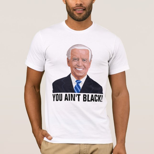 JOE BIDEN FUNNY YOU AIN'T BLACK! T-SHIRTS (Front)