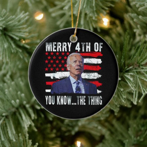 Joe Biden Merry 4th of You KnowThe Thing Ceramic Ornament
