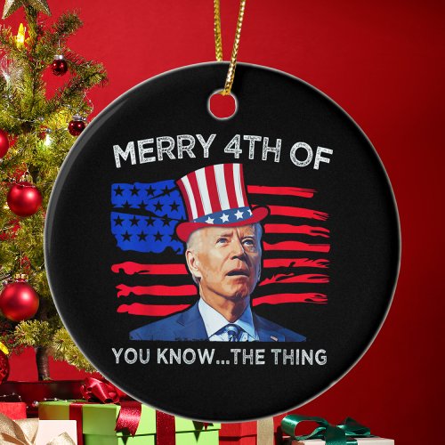 Joe Biden Merry 4th Of You Know The Thing Ceramic Ornament
