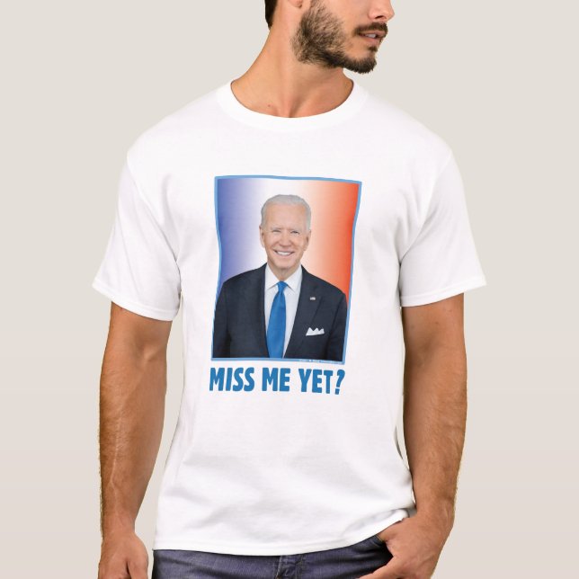 Joe Biden Miss Me Yet? T-Shirt (Front)