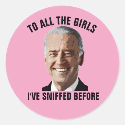 JOE BIDEN TO ALL THE GIRLS iVE SNIFFED BEFORE Classic Round Sticker