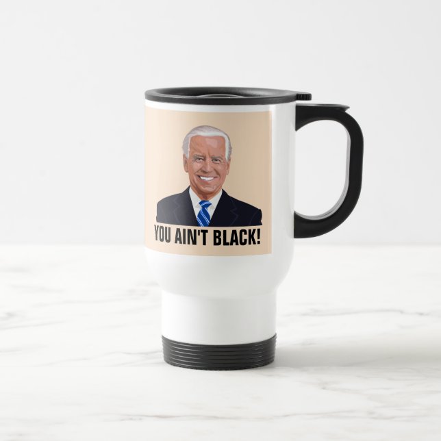 JOE BIDEN TRAVEL COFFEE MUG, YOU AIN'T BLACK! TRAVEL MUG (Right)