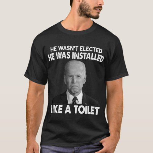 Joe Biden Wasn t Elected He Was Installed Like A T T_Shirt