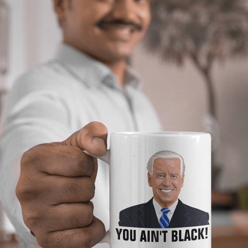 JOE BIDEN YOU AINT BLACK COFFEE MUGS