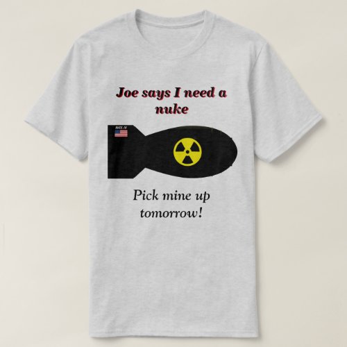 Joe Says I Need A Nuke T_Shirt