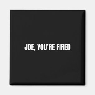 Joe, You’re Fired _ Funny Donald Trump Quote Humor Magnet