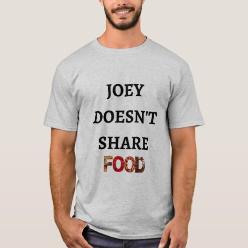 Joey Doesnt Share Food T_Shirt