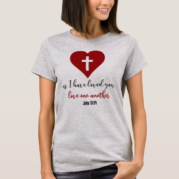 John 13:34 Bible Verse As I Have Loved You... T-shirt by hkimbrell at Zazzle