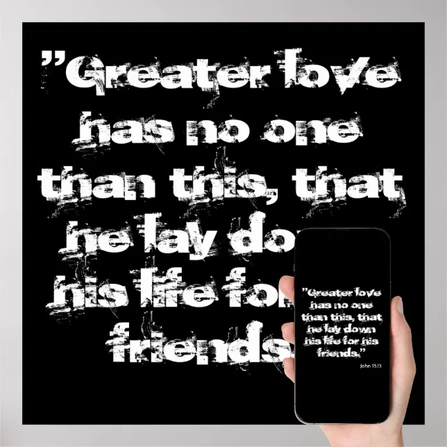 John 15:13 Greater love has no one than this, that he lay down his life for  his friends.