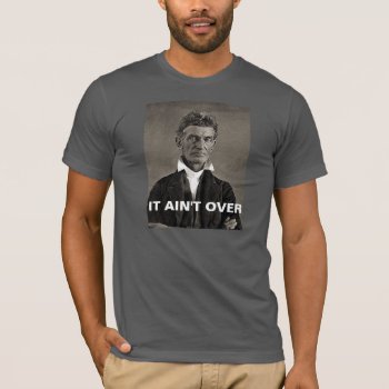 John Brown - It Ain't Over T-shirt by zazzletheory at Zazzle