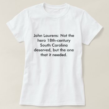 John Laurens: Not The Hero Sc Deserved T-shirt by LiveLoveLaurens at Zazzle