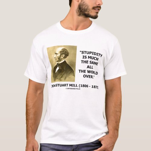 John Stuart Mill Stupidity Is Much The Same World T_Shirt