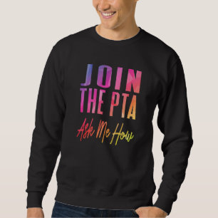 Join The Pta Ask Me How  Parent Teacher Associatio Sweatshirt