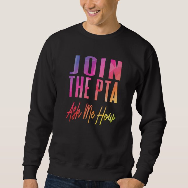 Join The Pta Ask Me How  Parent Teacher Associatio Sweatshirt (Front)