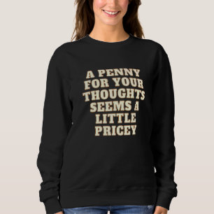 Joke A Penny For Your Thoughts Seems A Little Pric Sweatshirt