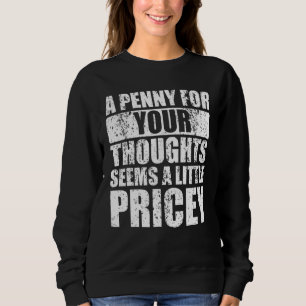Joke A Penny For Your Thoughts Seems A Little Pric Sweatshirt